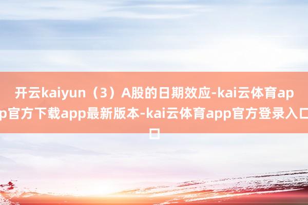 开云kaiyun（3）A股的日期效应-kai云体育app官方下载app最新版本-kai云体育app官方登录入口
