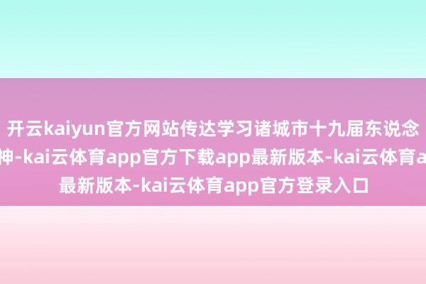 开云kaiyun官方网站传达学习诸城市十九届东说念主大五次会议精神-kai云体育app官方下载app最新版本-kai云体育app官方登录入口