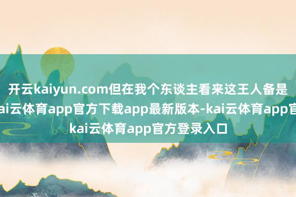 开云kaiyun.com但在我个东谈主看来这王人备是离奇乖癖-kai云体育app官方下载app最新版本-kai云体育app官方登录入口