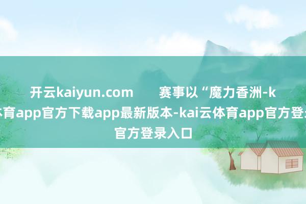 开云kaiyun.com       赛事以“魔力香洲-kai云体育app官方下载app最新版本-kai云体育app官方登录入口