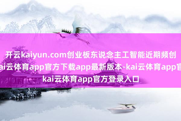开云kaiyun.com创业板东说念主工智能近期频创历史新高-kai云体育app官方下载app最新版本-kai云体育app官方登录入口