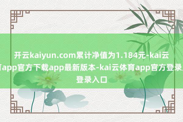 开云kaiyun.com累计净值为1.184元-kai云体育app官方下载app最新版本-kai云体育app官方登录入口