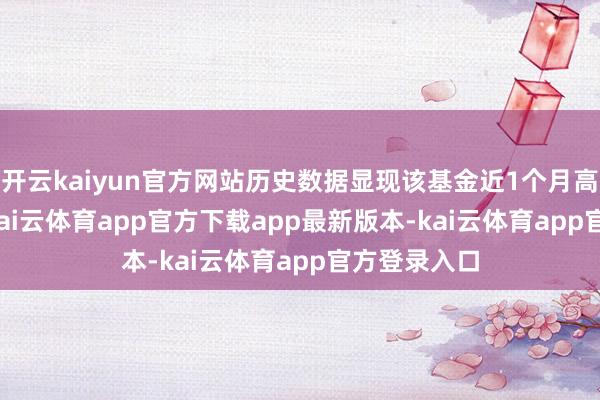 开云kaiyun官方网站历史数据显现该基金近1个月高潮0.19%-kai云体育app官方下载app最新版本-kai云体育app官方登录入口