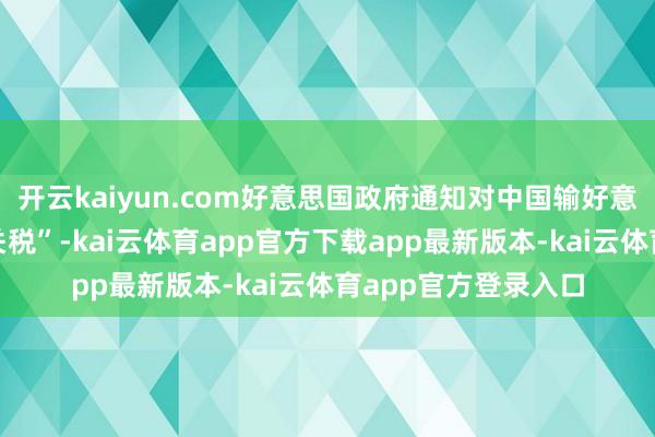 开云kaiyun.com好意思国政府通知对中国输好意思商品征收“平等关税”-kai云体育app官方下载app最新版本-kai云体育app官方登录入口
