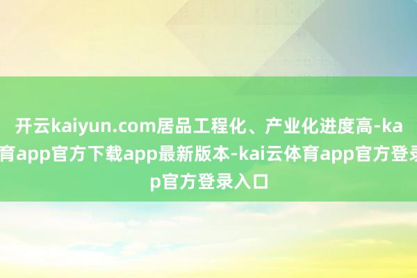 开云kaiyun.com居品工程化、产业化进度高-kai云体育app官方下载app最新版本-kai云体育app官方登录入口