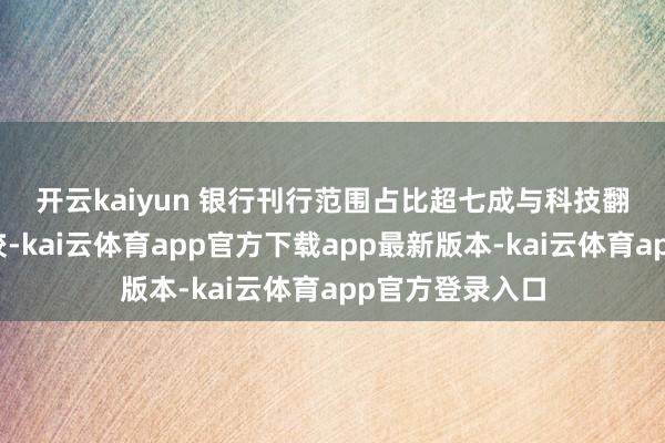 开云kaiyun 银行刊行范围占比超七成　　与科技翻新公司债券比较-kai云体育app官方下载app最新版本-kai云体育app官方登录入口