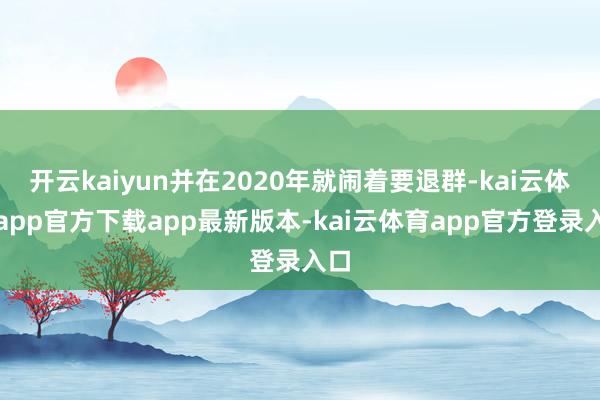 开云kaiyun并在2020年就闹着要退群-kai云体育app官方下载app最新版本-kai云体育app官方登录入口