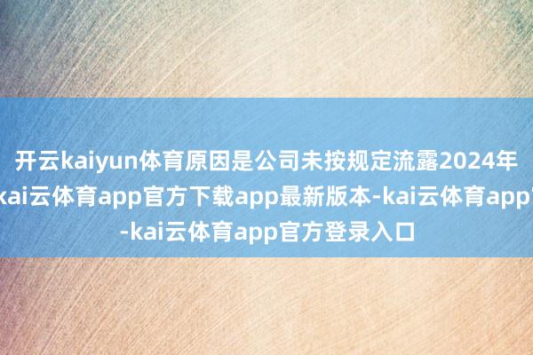 开云kaiyun体育原因是公司未按规定流露2024年度功绩预报-kai云体育app官方下载app最新版本-kai云体育app官方登录入口