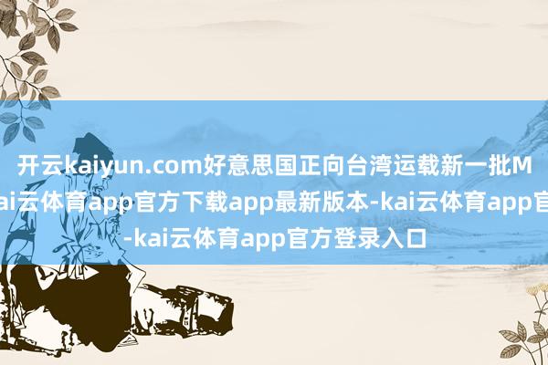 开云kaiyun.com好意思国正向台湾运载新一批M1A2坦克-kai云体育app官方下载app最新版本-kai云体育app官方登录入口