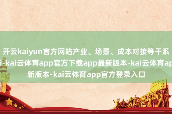 开云kaiyun官方网站产业、场景、成本对接等干系手脚也同步进行-kai云体育app官方下载app最新版本-kai云体育app官方登录入口