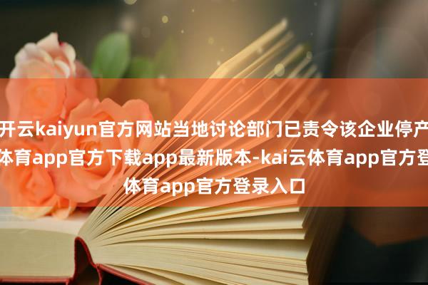 开云kaiyun官方网站当地讨论部门已责令该企业停产-kai云体育app官方下载app最新版本-kai云体育app官方登录入口