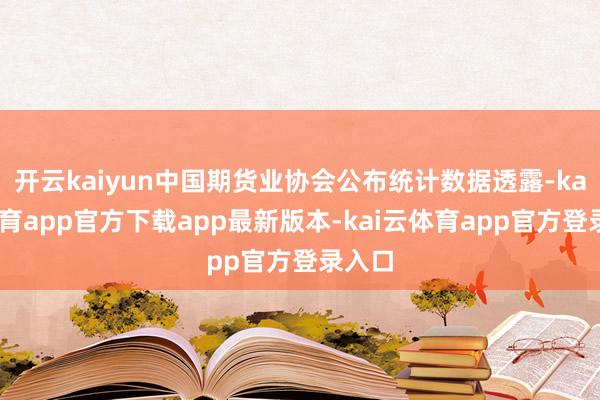 开云kaiyun中国期货业协会公布统计数据透露-kai云体育app官方下载app最新版本-kai云体育app官方登录入口
