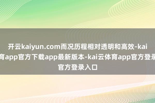 开云kaiyun.com而况历程相对透明和高效-kai云体育app官方下载app最新版本-kai云体育app官方登录入口