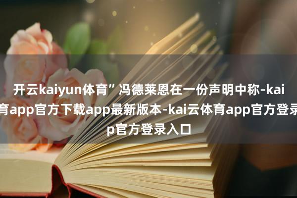 开云kaiyun体育”冯德莱恩在一份声明中称-kai云体育app官方下载app最新版本-kai云体育app官方登录入口