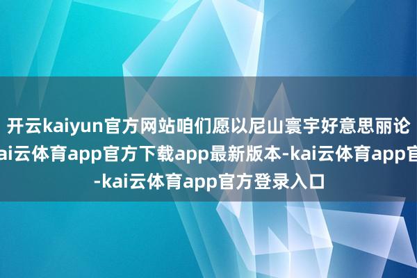 开云kaiyun官方网站咱们愿以尼山寰宇好意思丽论坛为平台-kai云体育app官方下载app最新版本-kai云体育app官方登录入口
