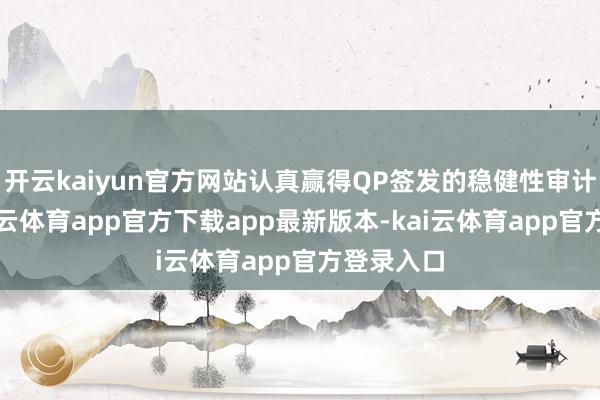 开云kaiyun官方网站认真赢得QP签发的稳健性审计讲解-kai云体育app官方下载app最新版本-kai云体育app官方登录入口