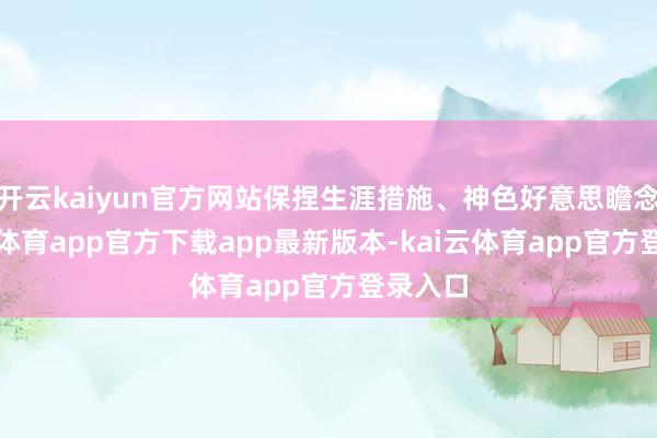 开云kaiyun官方网站保捏生涯措施、神色好意思瞻念-kai云体育app官方下载app最新版本-kai云体育app官方登录入口