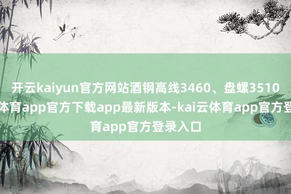 开云kaiyun官方网站酒钢高线3460、盘螺3510-kai云体育app官方下载app最新版本-kai云体育app官方登录入口