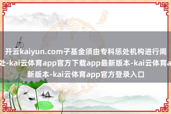 开云kaiyun.com子基金须由专科惩处机构进行阛阓化、专科化惩处-kai云体育app官方下载app最新版本-kai云体育app官方登录入口