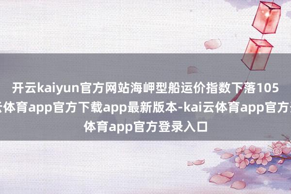 开云kaiyun官方网站 海岬型船运价指数下落105点-kai云体育app官方下载app最新版本-kai云体育app官方登录入口