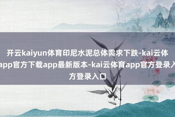 开云kaiyun体育印尼水泥总体需求下跌-kai云体育app官方下载app最新版本-kai云体育app官方登录入口