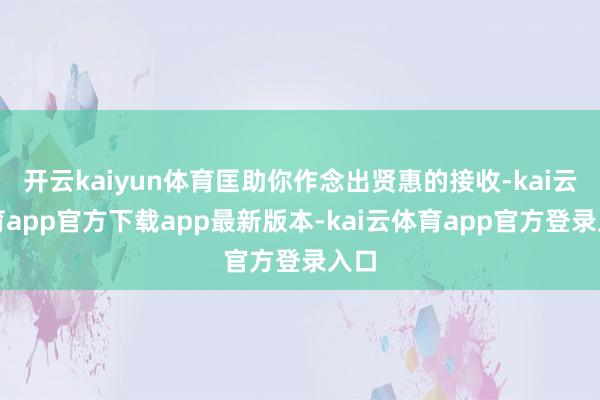 开云kaiyun体育匡助你作念出贤惠的接收-kai云体育app官方下载app最新版本-kai云体育app官方登录入口