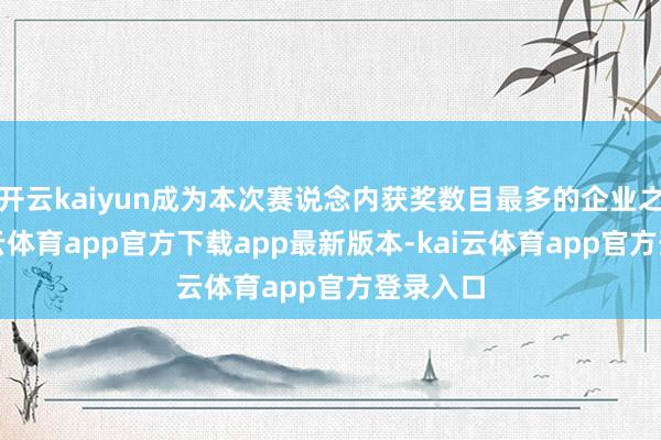 开云kaiyun成为本次赛说念内获奖数目最多的企业之一-kai云体育app官方下载app最新版本-kai云体育app官方登录入口