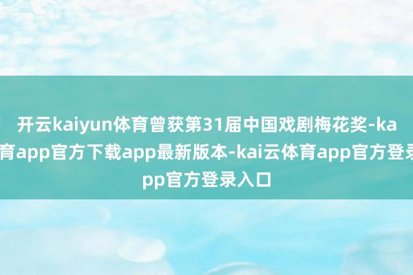 开云kaiyun体育曾获第31届中国戏剧梅花奖-kai云体育app官方下载app最新版本-kai云体育app官方登录入口