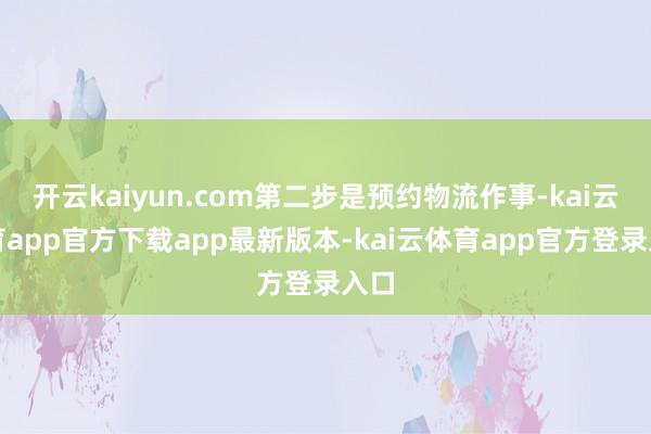 开云kaiyun.com第二步是预约物流作事-kai云体育app官方下载app最新版本-kai云体育app官方登录入口