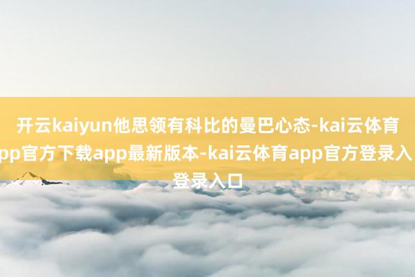 开云kaiyun他思领有科比的曼巴心态-kai云体育app官方下载app最新版本-kai云体育app官方登录入口