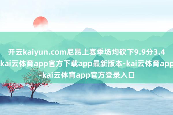 开云kaiyun.com尼昂上赛季场均砍下9.9分3.4篮板1.4助攻-kai云体育app官方下载app最新版本-kai云体育app官方登录入口