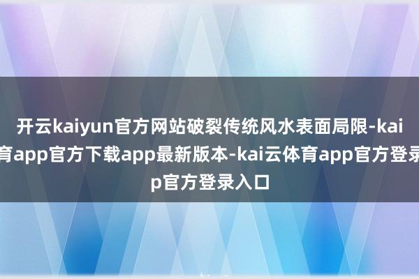 开云kaiyun官方网站破裂传统风水表面局限-kai云体育app官方下载app最新版本-kai云体育app官方登录入口