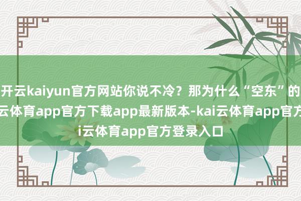 开云kaiyun官方网站你说不冷？那为什么“空东”的屋子-kai云体育app官方下载app最新版本-kai云体育app官方登录入口
