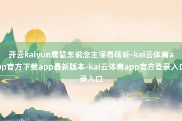 开云kaiyun属鼠东说念主懂得倾听-kai云体育app官方下载app最新版本-kai云体育app官方登录入口