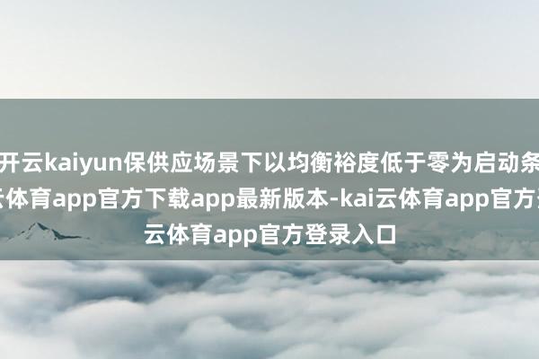 开云kaiyun保供应场景下以均衡裕度低于零为启动条款-kai云体育app官方下载app最新版本-kai云体育app官方登录入口