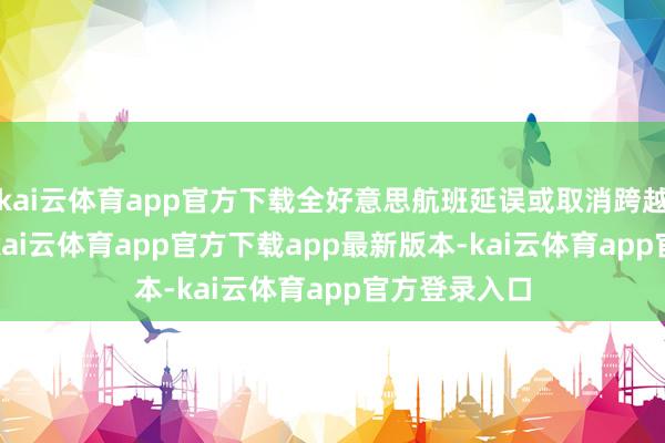 kai云体育app官方下载全好意思航班延误或取消跨越8200架次-kai云体育app官方下载app最新版本-kai云体育app官方登录入口