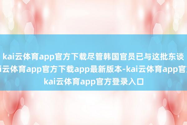 kai云体育app官方下载尽管韩国官员已与这批东谈主构兵-kai云体育app官方下载app最新版本-kai云体育app官方登录入口