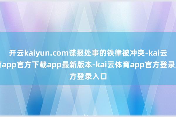 开云kaiyun.com谍报处事的铁律被冲突-kai云体育app官方下载app最新版本-kai云体育app官方登录入口