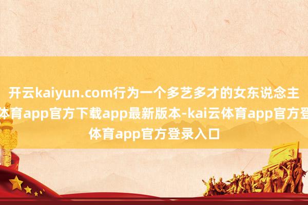 开云kaiyun.com行为一个多艺多才的女东说念主-kai云体育app官方下载app最新版本-kai云体育app官方登录入口