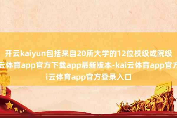 开云kaiyun包括来自20所大学的12位校级或院级引导-kai云体育app官方下载app最新版本-kai云体育app官方登录入口